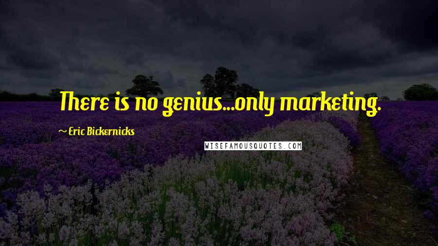 Eric Bickernicks Quotes: There is no genius...only marketing.