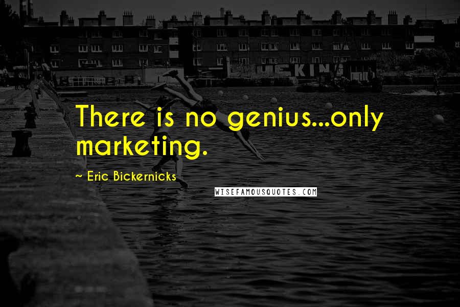 Eric Bickernicks Quotes: There is no genius...only marketing.