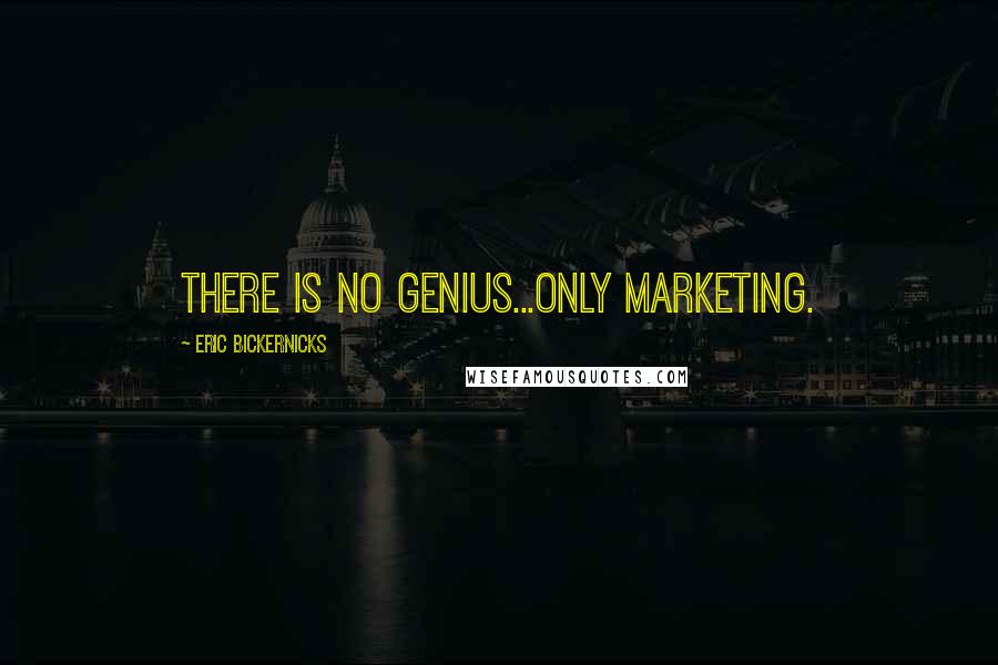 Eric Bickernicks Quotes: There is no genius...only marketing.