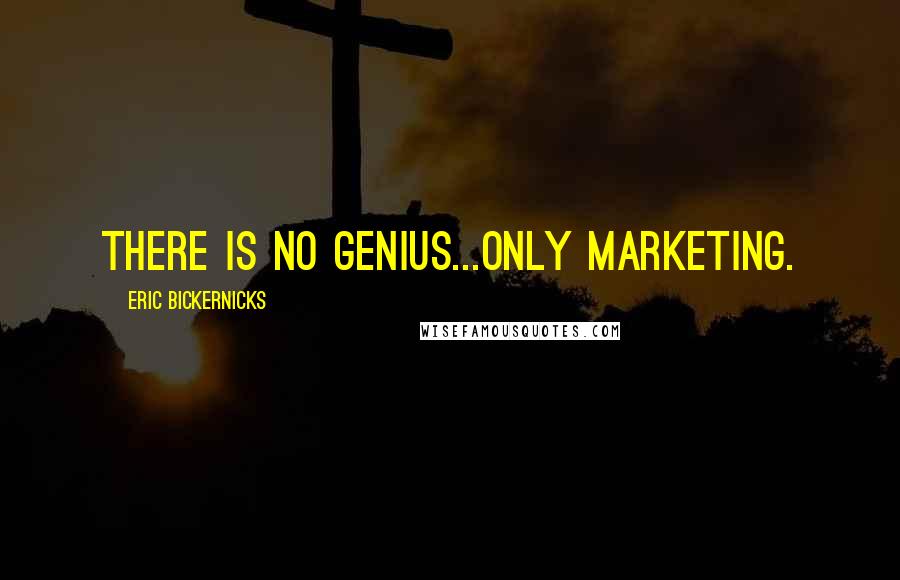 Eric Bickernicks Quotes: There is no genius...only marketing.