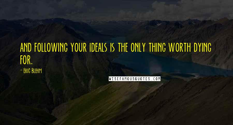 Eric Blehm Quotes: and following your ideals is the only thing worth dying for.