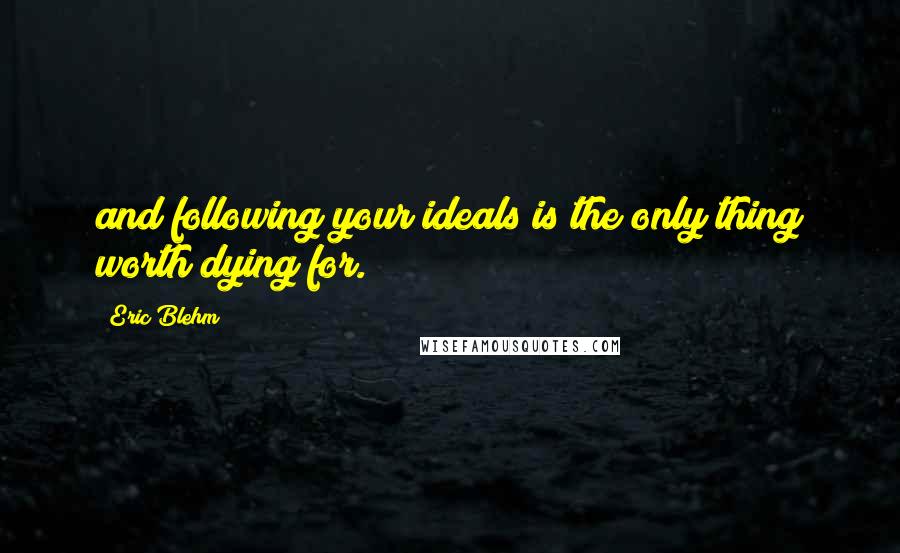 Eric Blehm Quotes: and following your ideals is the only thing worth dying for.