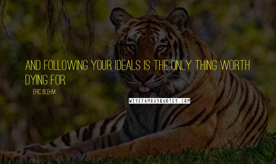 Eric Blehm Quotes: and following your ideals is the only thing worth dying for.