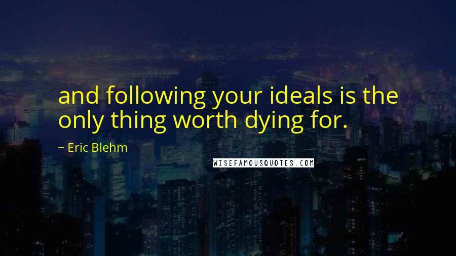 Eric Blehm Quotes: and following your ideals is the only thing worth dying for.