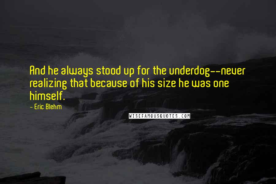 Eric Blehm Quotes: And he always stood up for the underdog--never realizing that because of his size he was one himself.
