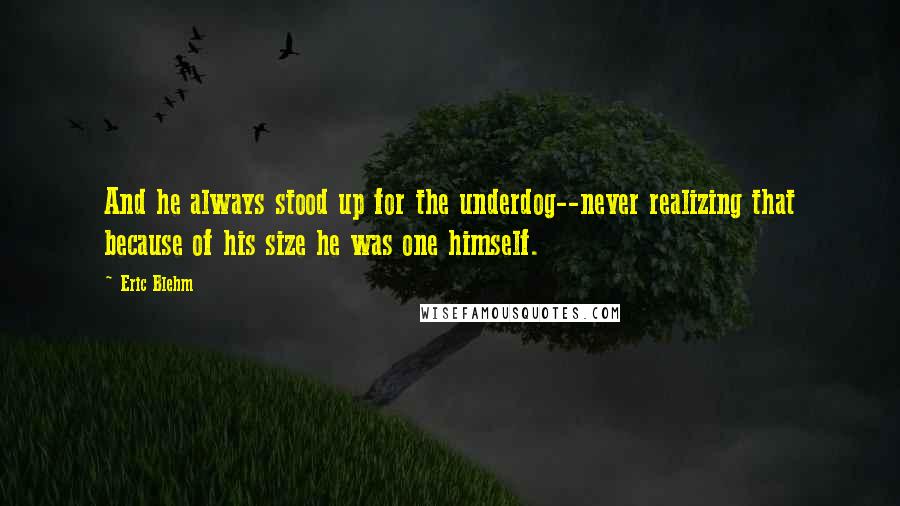 Eric Blehm Quotes: And he always stood up for the underdog--never realizing that because of his size he was one himself.