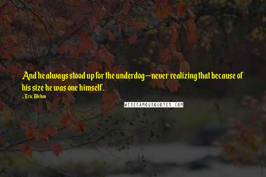 Eric Blehm Quotes: And he always stood up for the underdog--never realizing that because of his size he was one himself.