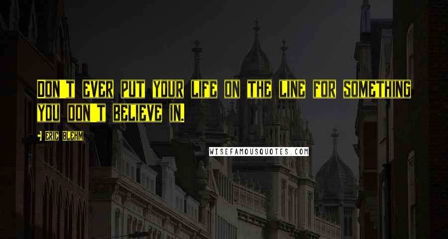 Eric Blehm Quotes: Don't ever put your life on the line for something you don't believe in.