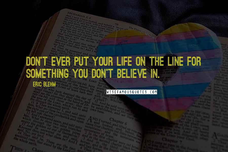 Eric Blehm Quotes: Don't ever put your life on the line for something you don't believe in.