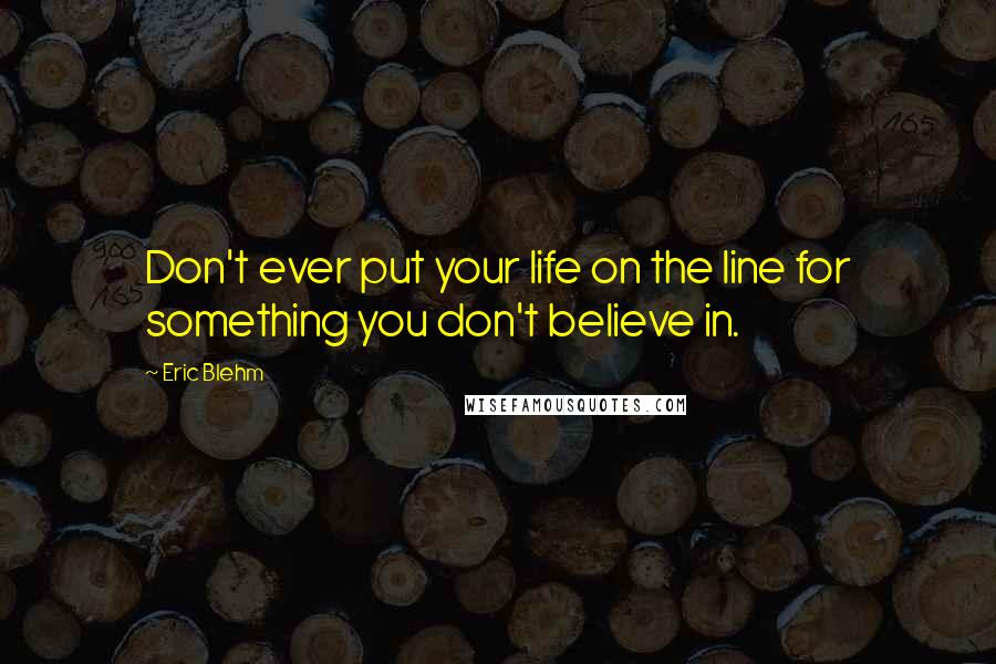 Eric Blehm Quotes: Don't ever put your life on the line for something you don't believe in.