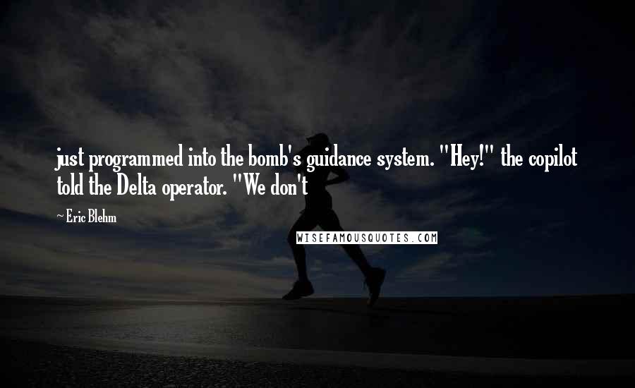 Eric Blehm Quotes: just programmed into the bomb's guidance system. "Hey!" the copilot told the Delta operator. "We don't