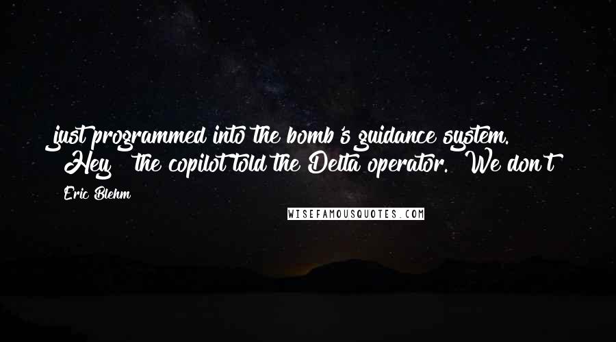 Eric Blehm Quotes: just programmed into the bomb's guidance system. "Hey!" the copilot told the Delta operator. "We don't