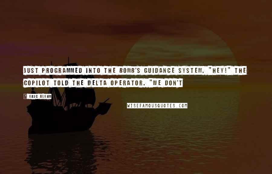 Eric Blehm Quotes: just programmed into the bomb's guidance system. "Hey!" the copilot told the Delta operator. "We don't