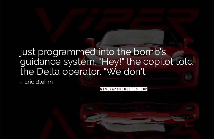 Eric Blehm Quotes: just programmed into the bomb's guidance system. "Hey!" the copilot told the Delta operator. "We don't