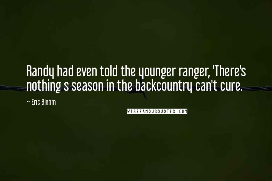 Eric Blehm Quotes: Randy had even told the younger ranger, 'There's nothing s season in the backcountry can't cure.