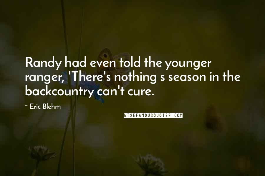 Eric Blehm Quotes: Randy had even told the younger ranger, 'There's nothing s season in the backcountry can't cure.