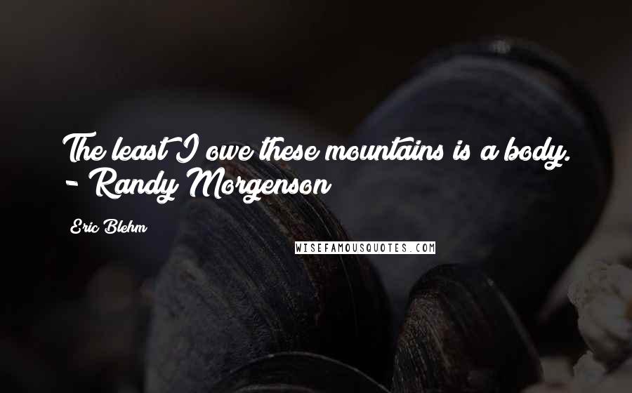 Eric Blehm Quotes: The least I owe these mountains is a body. - Randy Morgenson