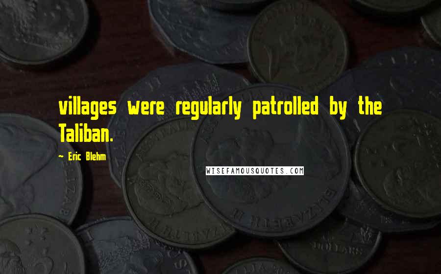 Eric Blehm Quotes: villages were regularly patrolled by the Taliban.