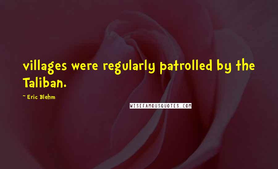 Eric Blehm Quotes: villages were regularly patrolled by the Taliban.