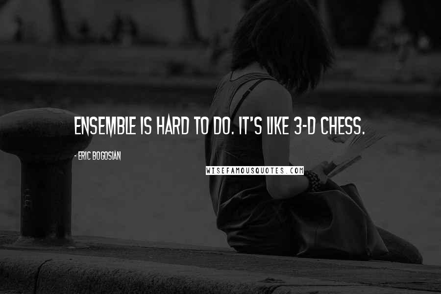 Eric Bogosian Quotes: Ensemble is hard to do. It's like 3-D chess.