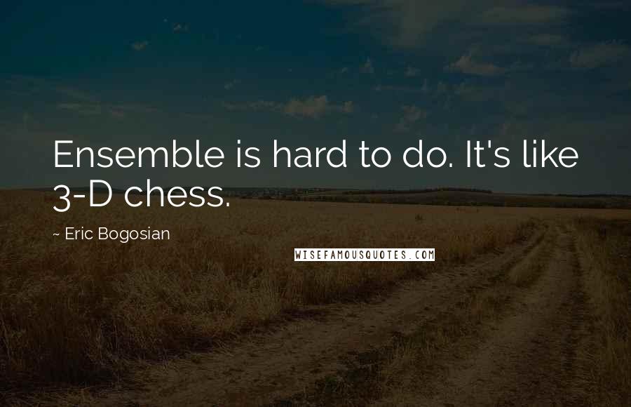 Eric Bogosian Quotes: Ensemble is hard to do. It's like 3-D chess.