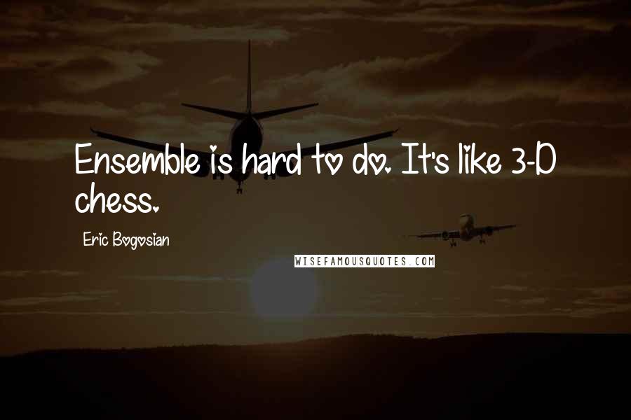 Eric Bogosian Quotes: Ensemble is hard to do. It's like 3-D chess.