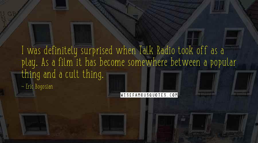 Eric Bogosian Quotes: I was definitely surprised when Talk Radio took off as a play. As a film it has become somewhere between a popular thing and a cult thing.