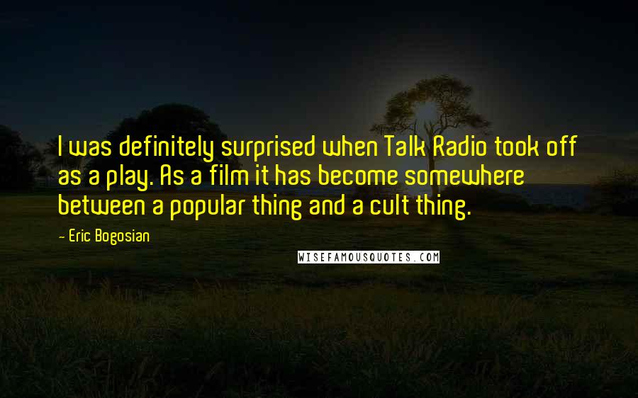 Eric Bogosian Quotes: I was definitely surprised when Talk Radio took off as a play. As a film it has become somewhere between a popular thing and a cult thing.