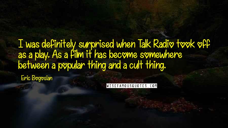 Eric Bogosian Quotes: I was definitely surprised when Talk Radio took off as a play. As a film it has become somewhere between a popular thing and a cult thing.