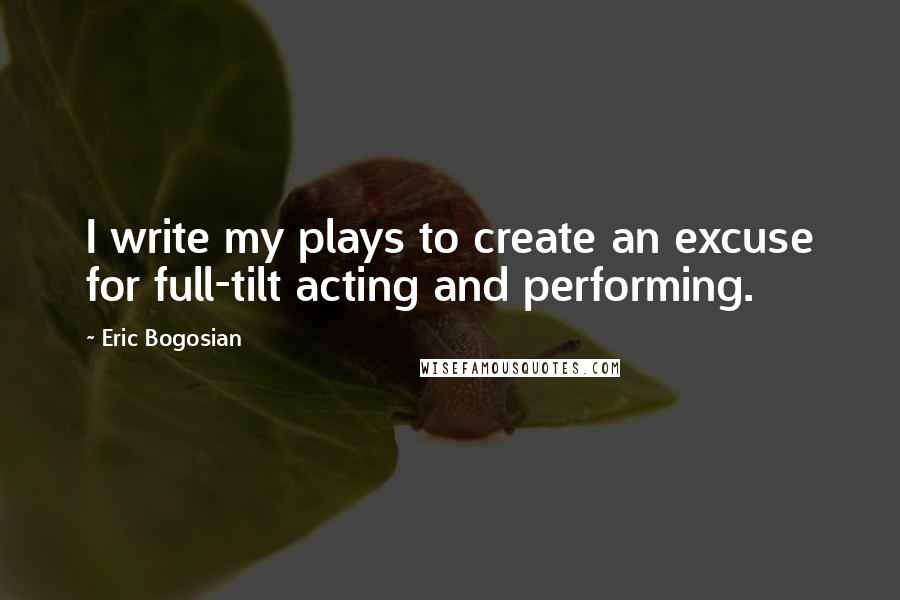 Eric Bogosian Quotes: I write my plays to create an excuse for full-tilt acting and performing.