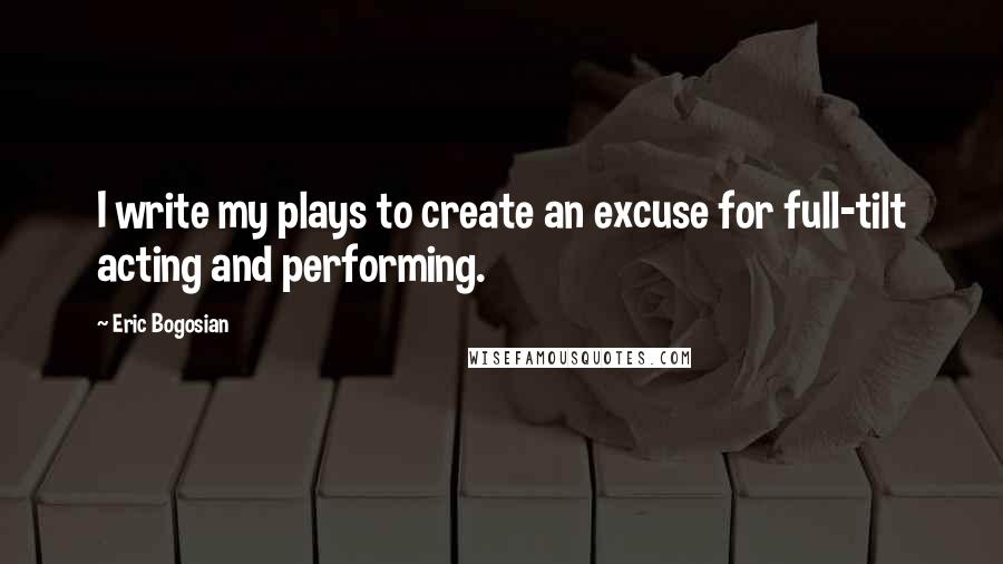 Eric Bogosian Quotes: I write my plays to create an excuse for full-tilt acting and performing.