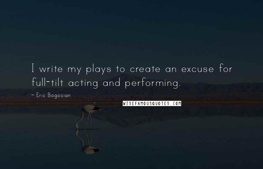 Eric Bogosian Quotes: I write my plays to create an excuse for full-tilt acting and performing.
