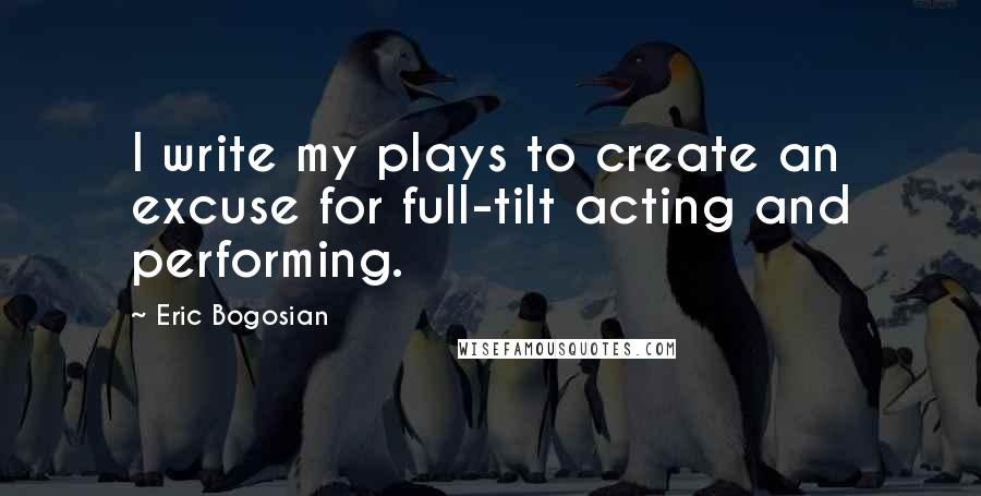 Eric Bogosian Quotes: I write my plays to create an excuse for full-tilt acting and performing.