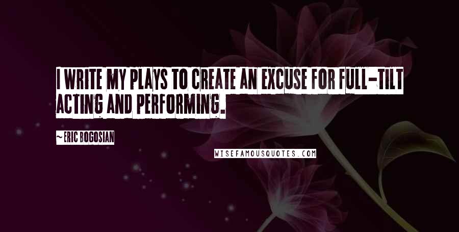 Eric Bogosian Quotes: I write my plays to create an excuse for full-tilt acting and performing.