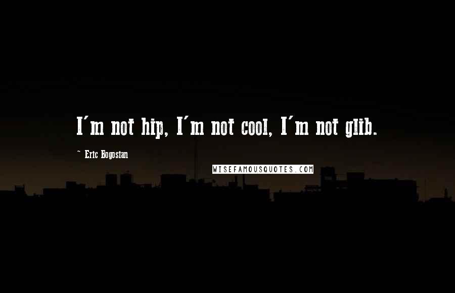 Eric Bogosian Quotes: I'm not hip, I'm not cool, I'm not glib.