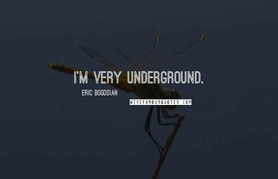 Eric Bogosian Quotes: I'm very underground.