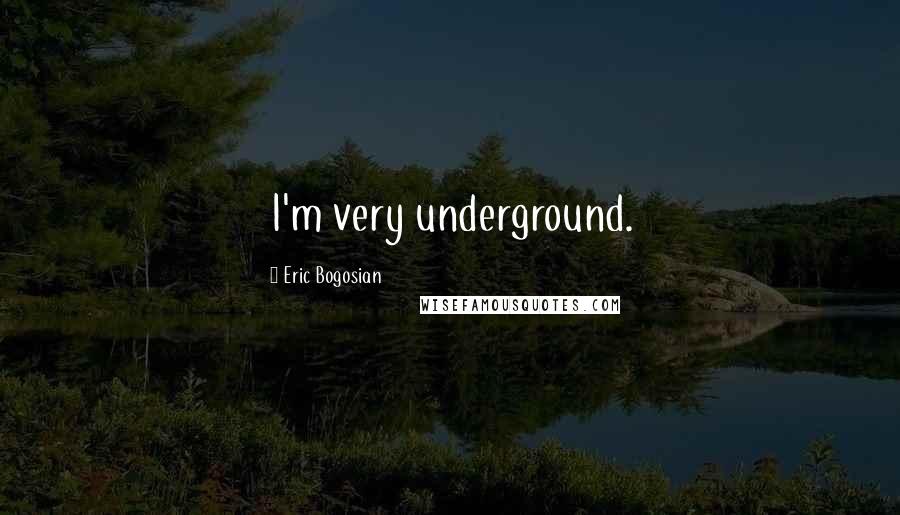 Eric Bogosian Quotes: I'm very underground.