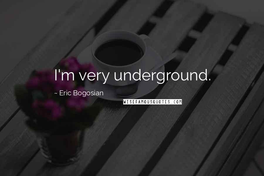 Eric Bogosian Quotes: I'm very underground.