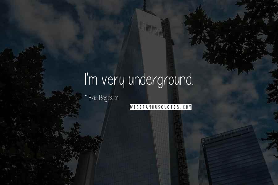 Eric Bogosian Quotes: I'm very underground.