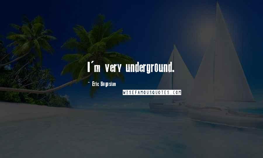Eric Bogosian Quotes: I'm very underground.