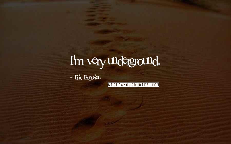 Eric Bogosian Quotes: I'm very underground.