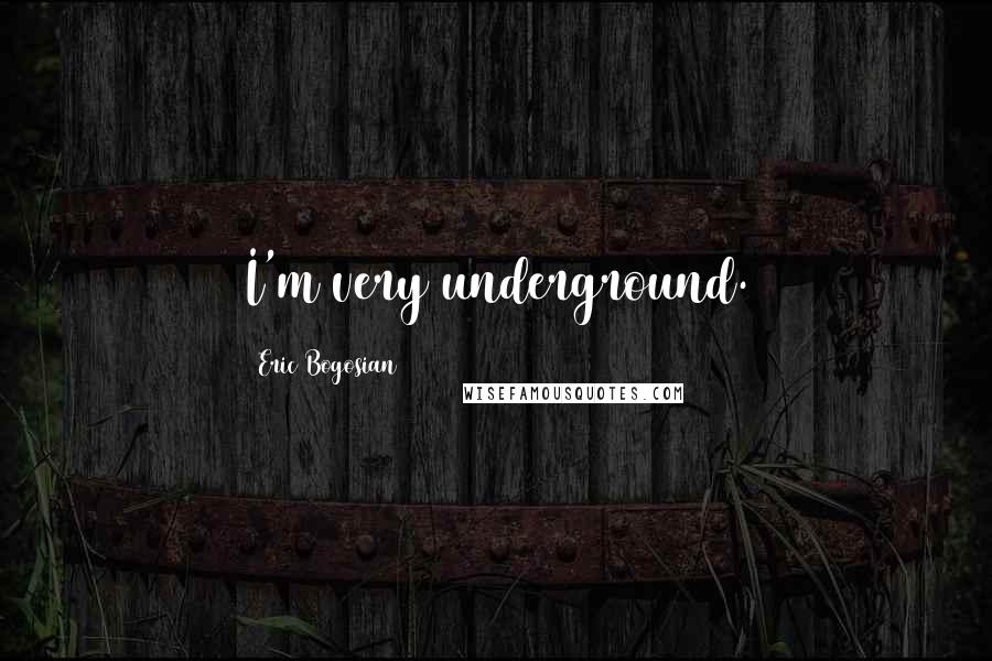 Eric Bogosian Quotes: I'm very underground.