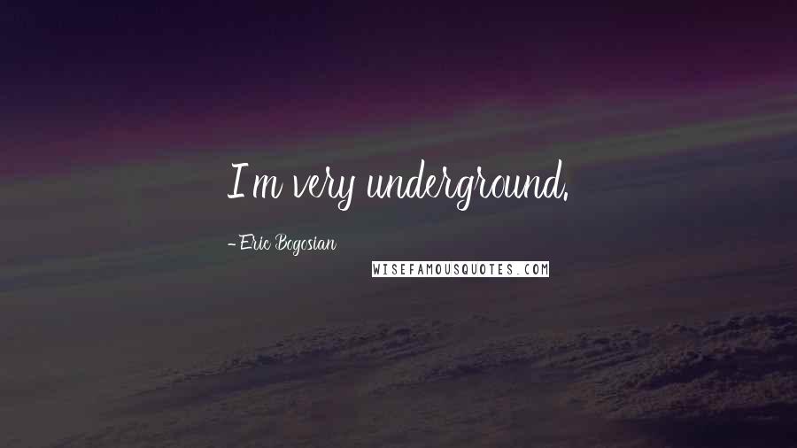 Eric Bogosian Quotes: I'm very underground.