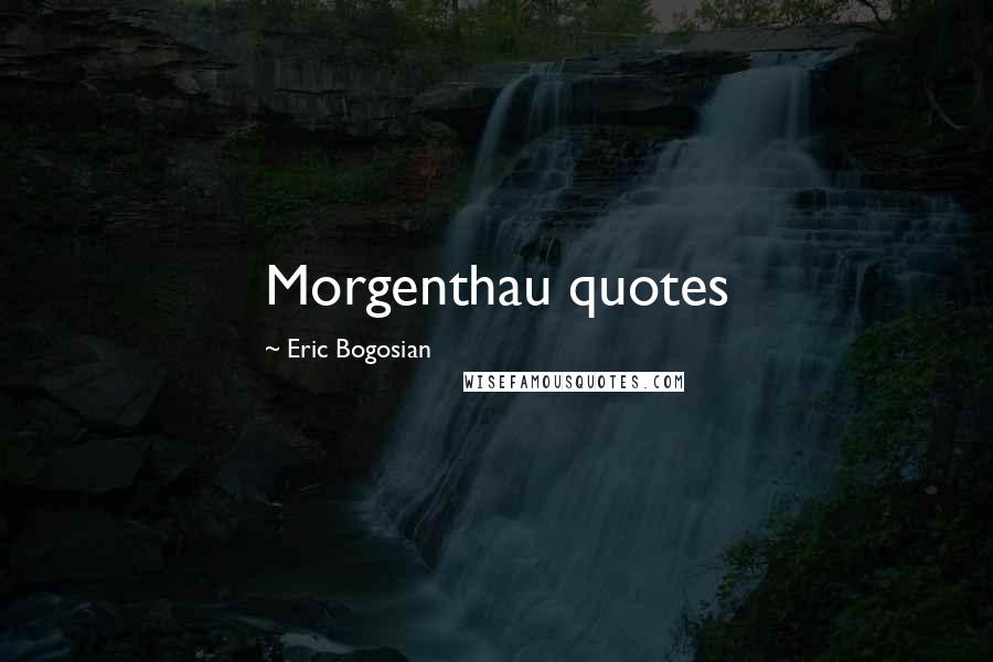 Eric Bogosian Quotes: Morgenthau quotes