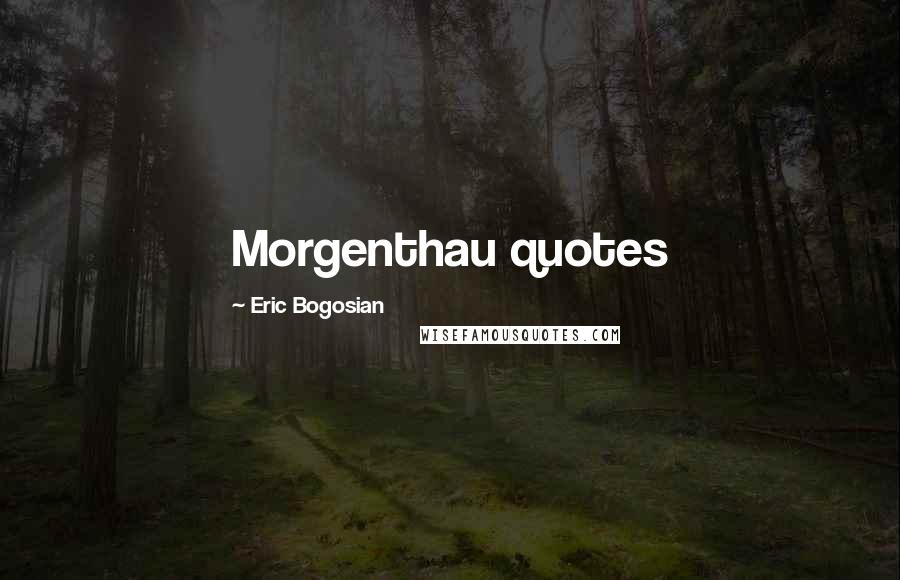 Eric Bogosian Quotes: Morgenthau quotes