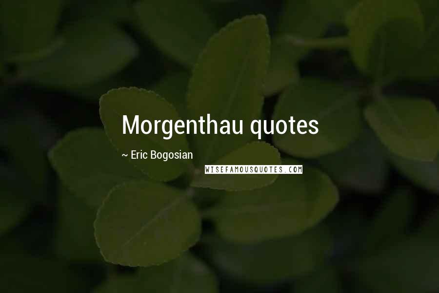 Eric Bogosian Quotes: Morgenthau quotes