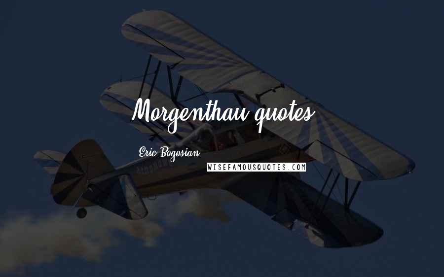 Eric Bogosian Quotes: Morgenthau quotes