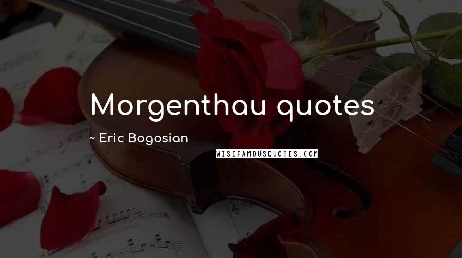 Eric Bogosian Quotes: Morgenthau quotes