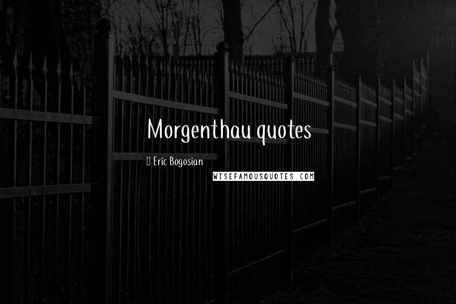 Eric Bogosian Quotes: Morgenthau quotes