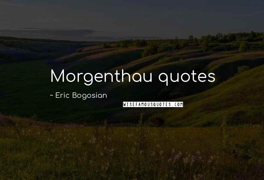 Eric Bogosian Quotes: Morgenthau quotes